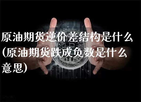 原油期货逆价差结构是什么(原油期货跌成负数是什么意思)_https://www.tuogunzhijia.com_纳指期货_第1张