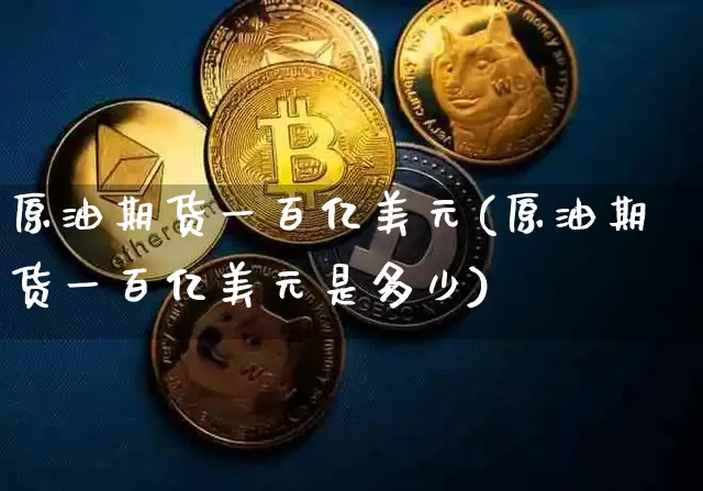 原油期货一百亿美元(原油期货一百亿美元是多少)_https://www.tuogunzhijia.com_国际期货_第1张