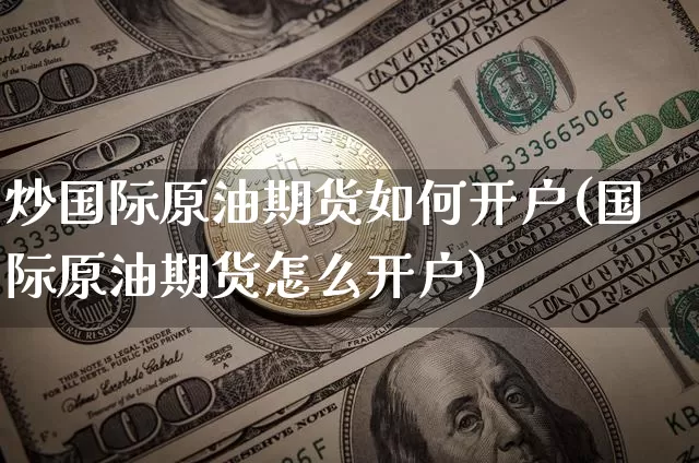 炒国际原油期货如何开户(国际原油期货怎么开户)_https://www.tuogunzhijia.com_原油期货_第1张