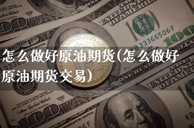 怎么做好原油期货(怎么做好原油期货交易)_https://www.tuogunzhijia.com_原油期货_第1张