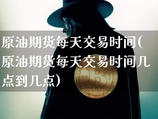 原油期货每天交易时间(原油期货每天交易时间几点到几点)_https://www.tuogunzhijia.com_道指期货_第1张