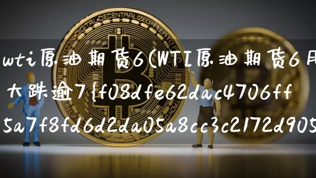 wti原油期货6(WTI原油期货6月合约开盘大跌逾7%)_https://www.tuogunzhijia.com_道指期货_第1张