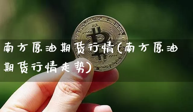 南方原油期货行情(南方原油期货行情走势)_https://www.tuogunzhijia.com_国际期货_第1张