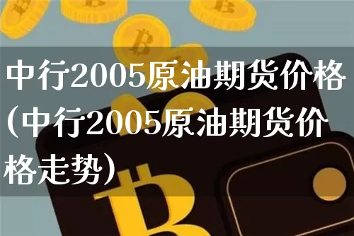 中行2005原油期货价格(中行2005原油期货价格走势)_https://www.tuogunzhijia.com_内盘期货_第1张