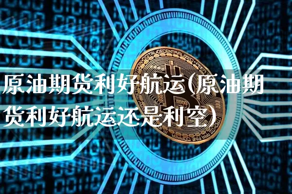 原油期货利好航运(原油期货利好航运还是利空)_https://www.tuogunzhijia.com_恒指期货_第1张