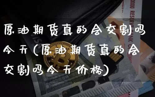 原油期货真的会交割吗今天(原油期货真的会交割吗今天价格)_https://www.tuogunzhijia.com_道指期货_第1张