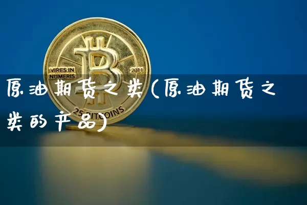 原油期货之类(原油期货之类的产品)_https://www.tuogunzhijia.com_内盘期货_第1张