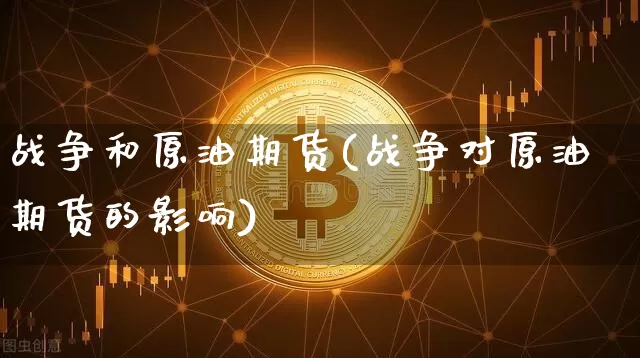 战争和原油期货(战争对原油期货的影响)_https://www.tuogunzhijia.com_国际期货_第1张