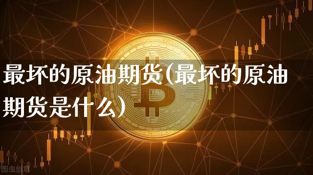 最坏的原油期货(最坏的原油期货是什么)_https://www.tuogunzhijia.com_恒指期货_第1张