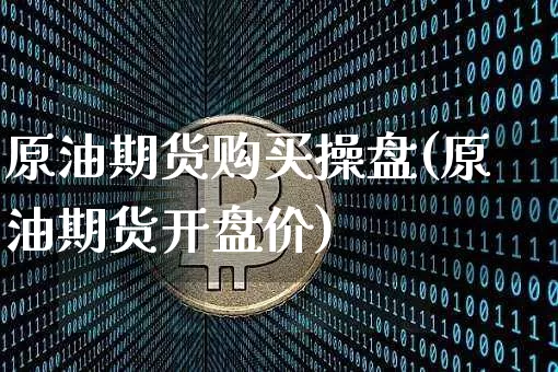 原油期货购买操盘(原油期货开盘价)_https://www.tuogunzhijia.com_内盘期货_第1张