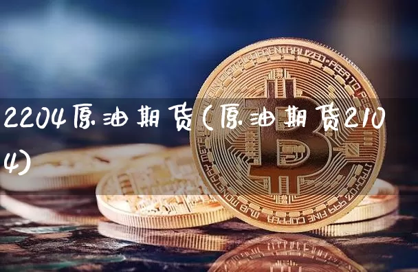 2204原油期货(原油期货2104)_https://www.tuogunzhijia.com_国际期货_第1张