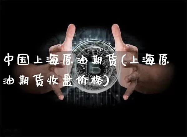 中国上海原油期货(上海原油期货收盘价格)_https://www.tuogunzhijia.com_恒指期货_第1张