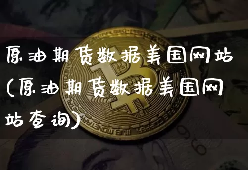 原油期货数据美国网站(原油期货数据美国网站查询)_https://www.tuogunzhijia.com_恒指期货_第1张