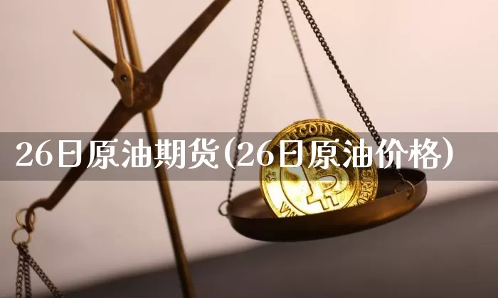 26日原油期货(26日原油价格)_https://www.tuogunzhijia.com_道指期货_第1张