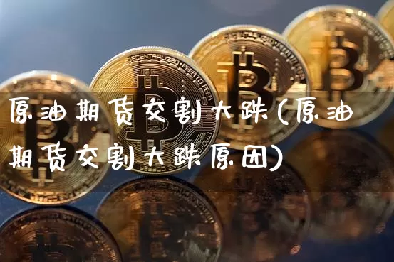 原油期货交割大跌(原油期货交割大跌原因)_https://www.tuogunzhijia.com_恒指期货_第1张