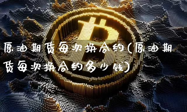 原油期货每次换合约(原油期货每次换合约多少钱)_https://www.tuogunzhijia.com_黄金期货_第1张
