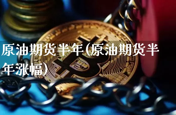 原油期货半年(原油期货半年涨幅)_https://www.tuogunzhijia.com_内盘期货_第1张