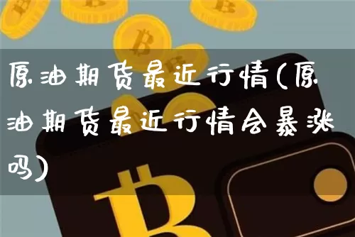 原油期货最近行情(原油期货最近行情会暴涨吗)_https://www.tuogunzhijia.com_国际期货_第1张