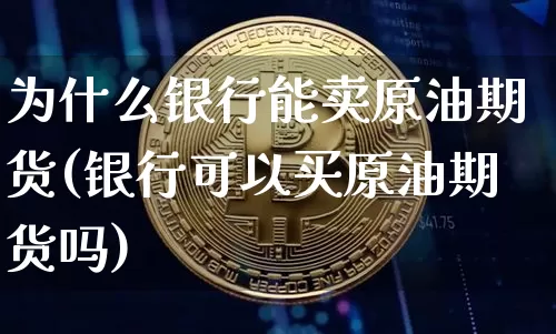 为什么银行能卖原油期货(银行可以买原油期货吗)_https://www.tuogunzhijia.com_恒指期货_第1张
