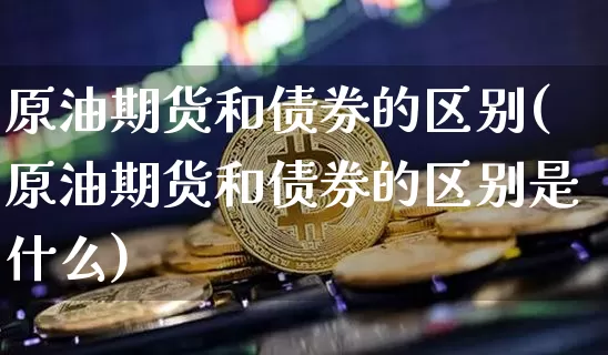 原油期货和债券的区别(原油期货和债券的区别是什么)_https://www.tuogunzhijia.com_道指期货_第1张