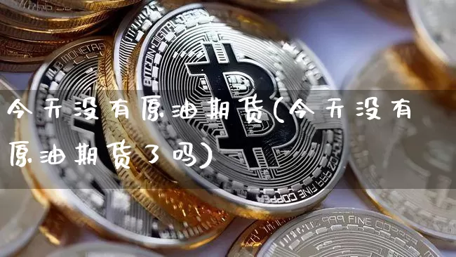 今天没有原油期货(今天没有原油期货了吗)_https://www.tuogunzhijia.com_道指期货_第1张