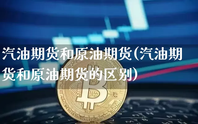 汽油期货和原油期货(汽油期货和原油期货的区别)_https://www.tuogunzhijia.com_原油期货_第1张