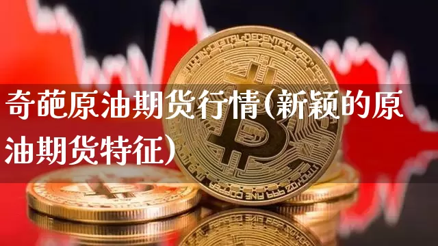 奇葩原油期货行情(新颖的原油期货特征)_https://www.tuogunzhijia.com_道指期货_第1张