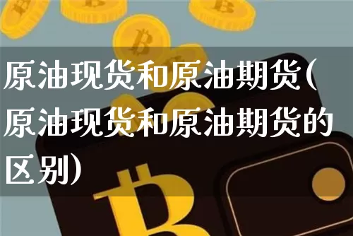 原油现货和原油期货(原油现货和原油期货的区别)_https://www.tuogunzhijia.com_道指期货_第1张