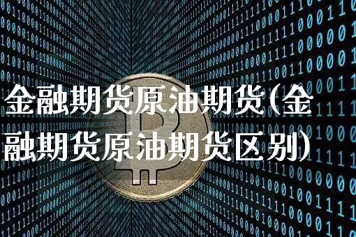 金融期货原油期货(金融期货原油期货区别)_https://www.tuogunzhijia.com_恒指期货_第1张