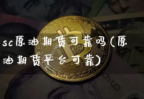 sc原油期货可靠吗(原油期货平台可靠)_https://www.tuogunzhijia.com_原油期货_第1张