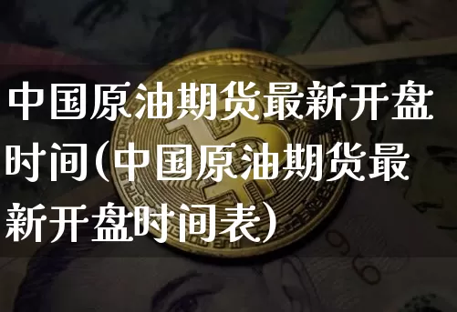 中国原油期货最新开盘时间(中国原油期货最新开盘时间表)_https://www.tuogunzhijia.com_恒指期货_第1张