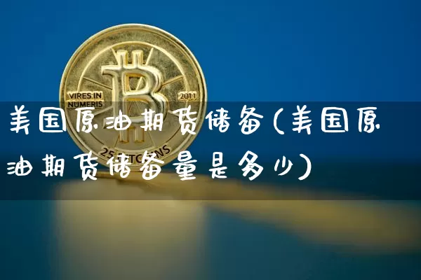 美国原油期货储备(美国原油期货储备量是多少)_https://www.tuogunzhijia.com_道指期货_第1张