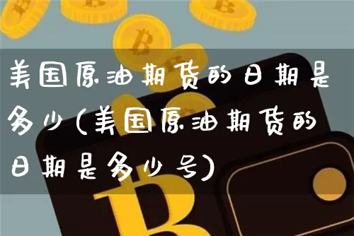 美国原油期货的日期是多少(美国原油期货的日期是多少号)_https://www.tuogunzhijia.com_国际期货_第1张