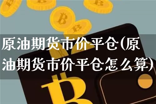 原油期货市价平仓(原油期货市价平仓怎么算)_https://www.tuogunzhijia.com_恒指期货_第1张