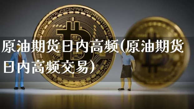 原油期货日内高频(原油期货日内高频交易)_https://www.tuogunzhijia.com_恒指期货_第1张