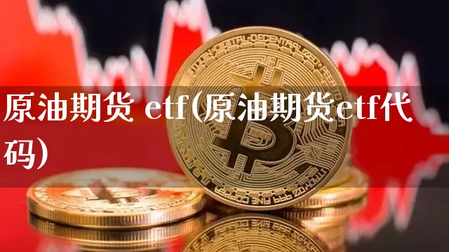 原油期货 etf(原油期货etf代码)_https://www.tuogunzhijia.com_恒指期货_第1张