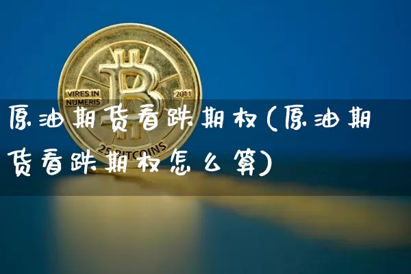 原油期货看跌期权(原油期货看跌期权怎么算)_https://www.tuogunzhijia.com_黄金期货_第1张