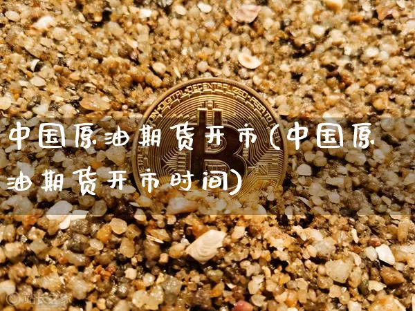 中国原油期货开市(中国原油期货开市时间)_https://www.tuogunzhijia.com_恒指期货_第1张