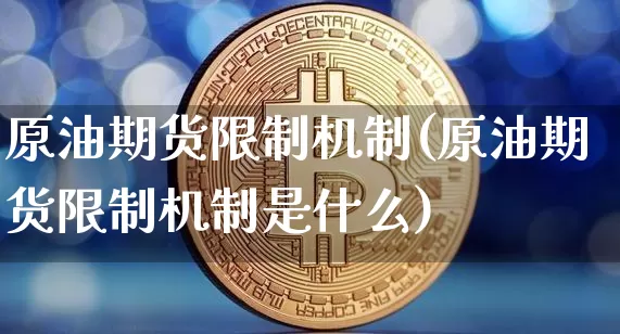 原油期货限制机制(原油期货限制机制是什么)_https://www.tuogunzhijia.com_原油期货_第1张