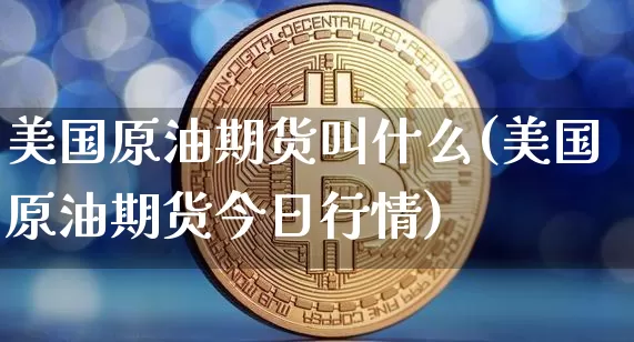 美国原油期货叫什么(美国原油期货今日行情)_https://www.tuogunzhijia.com_内盘期货_第1张