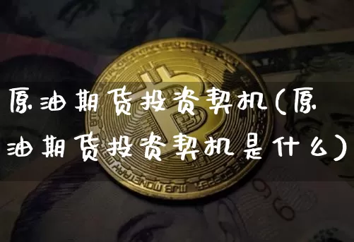 原油期货投资契机(原油期货投资契机是什么)_https://www.tuogunzhijia.com_恒指期货_第1张