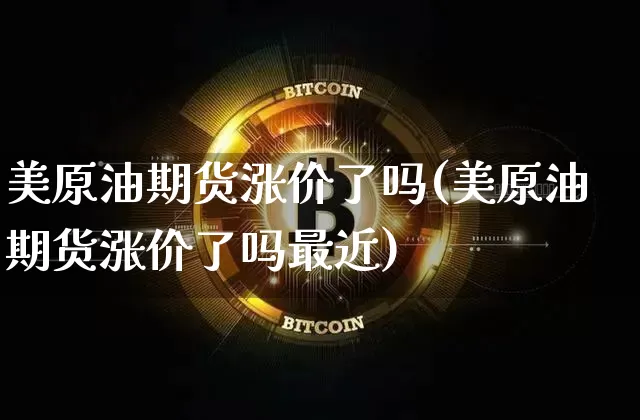 美原油期货涨价了吗(美原油期货涨价了吗最近)_https://www.tuogunzhijia.com_原油期货_第1张