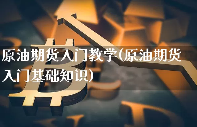 原油期货入门教学(原油期货入门基础知识)_https://www.tuogunzhijia.com_恒指期货_第1张