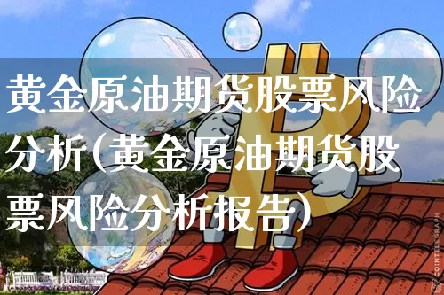 黄金原油期货股票风险分析(黄金原油期货股票风险分析报告)_https://www.tuogunzhijia.com_内盘期货_第1张