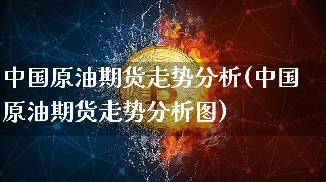 中国原油期货走势分析(中国原油期货走势分析图)_https://www.tuogunzhijia.com_恒指期货_第1张