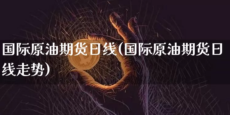 国际原油期货日线(国际原油期货日线走势)_https://www.tuogunzhijia.com_国际期货_第1张