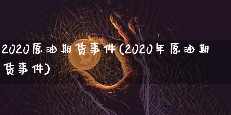 2020原油期货事件(2020年原油期货事件)_https://www.tuogunzhijia.com_恒指期货_第1张