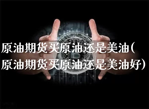 原油期货买原油还是美油(原油期货买原油还是美油好)_https://www.tuogunzhijia.com_恒指期货_第1张