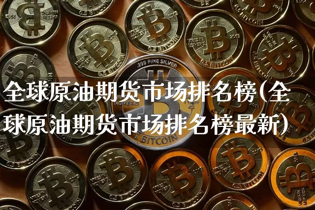 全球原油期货市场排名榜(全球原油期货市场排名榜最新)_https://www.tuogunzhijia.com_国际期货_第1张
