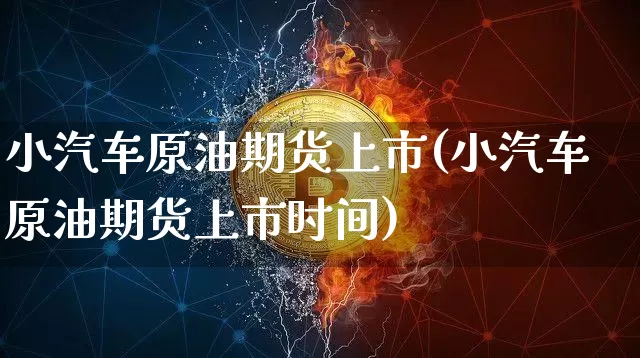 小汽车原油期货上市(小汽车原油期货上市时间)_https://www.tuogunzhijia.com_国际期货_第1张
